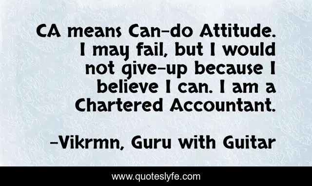 CA means Can-do Attitude. I may fail, but I would not give-up because I believe I can. I am a Chartered Accountant.