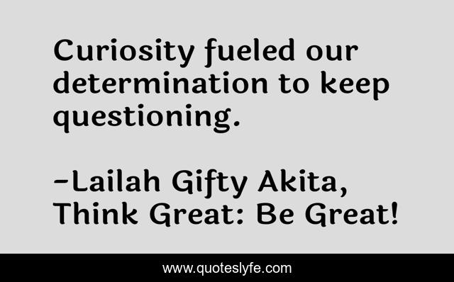 Curiosity fueled our determination to keep questioning.