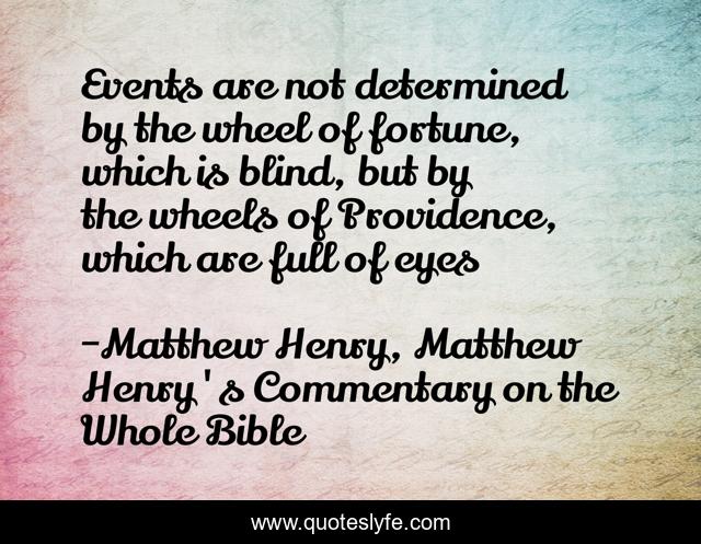 Events are not determined by the wheel of fortune, which is blind, but by the wheels of Providence, which are full of eyes