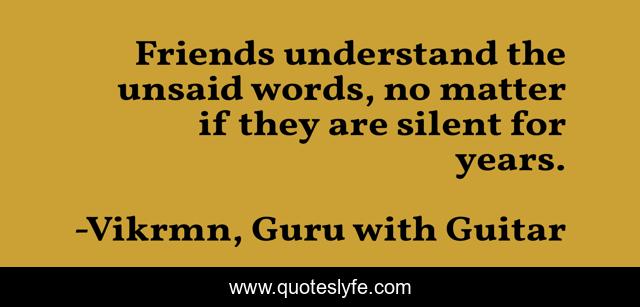 Friends understand the unsaid words, no matter if they are silent for years.