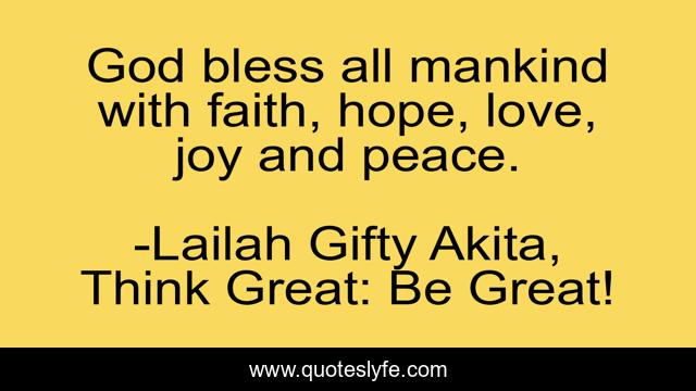 God bless all mankind with faith, hope, love, joy and peace.