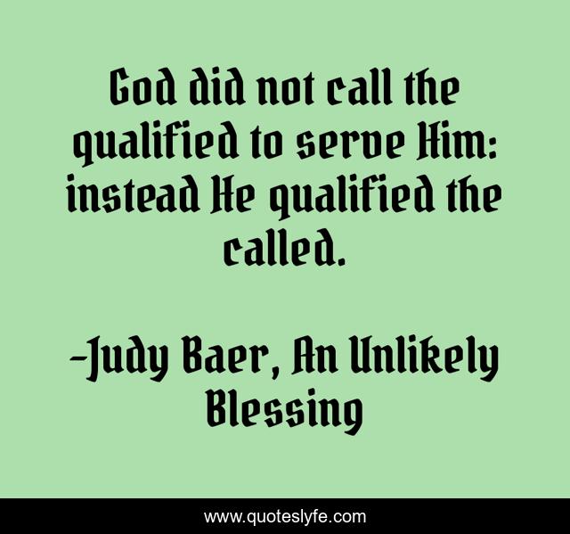 God did not call the qualified to serve Him: instead He qualified the called.