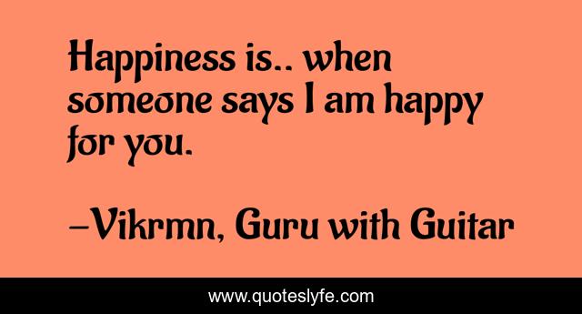 Happiness is.. when someone says I am happy for you.