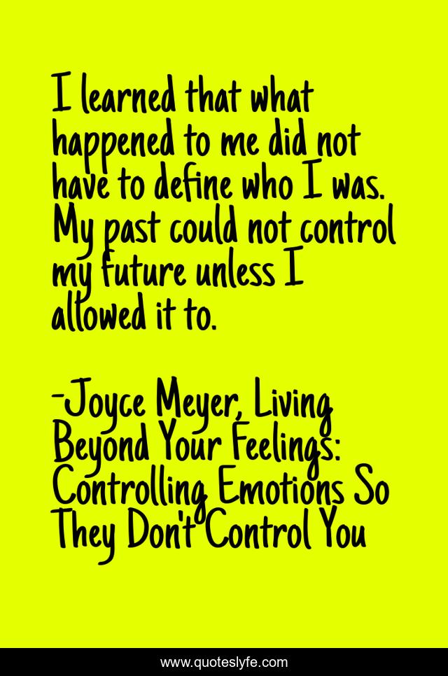 I learned that what happened to me did not have to define who I was. My past could not control my future unless I allowed it to.