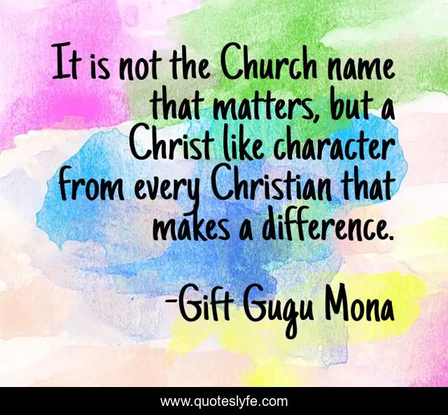 It is not the Church name that matters, but a Christ like character from every Christian that makes a difference.