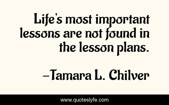 Life's most important lessons are not found in the lesson plans.