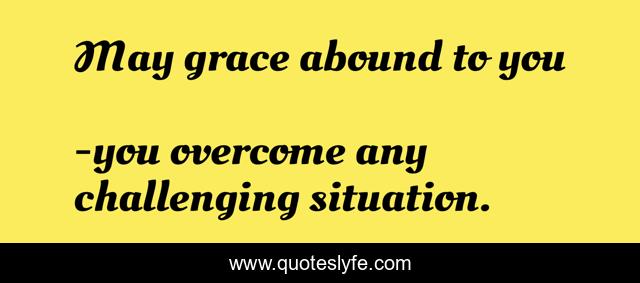 May grace abound to you