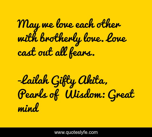 May we love each other with brotherly love. Love cast out all fears.
