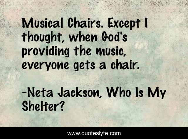Musical Chairs. Except I thought, when God's providing the music, everyone gets a chair.