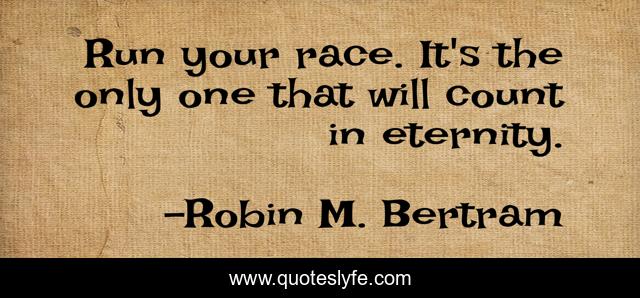 Run your race. It's the only one that will count in eternity.