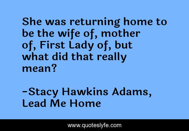 She was returning home to be the wife of, mother of, First Lady of, but what did that really mean?