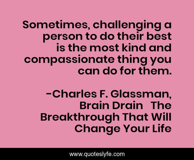 Sometimes, challenging a person to do their best is the most kind and compassionate thing you can do for them.