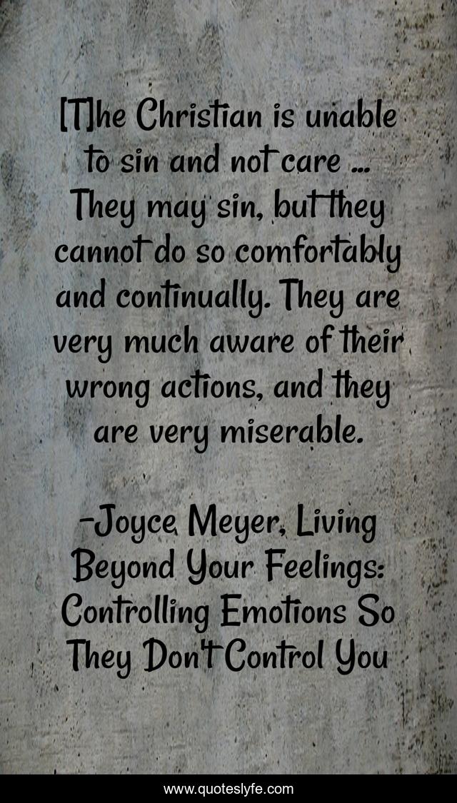 [T]he Christian is unable to sin and not care ... They may sin, but they cannot do so comfortably and continually. They are very much aware of their wrong actions, and they are very miserable.