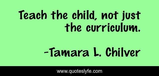 Teach the child, not just the curriculum.