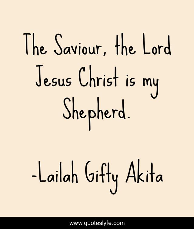 The Saviour, the Lord Jesus Christ is my Shepherd.