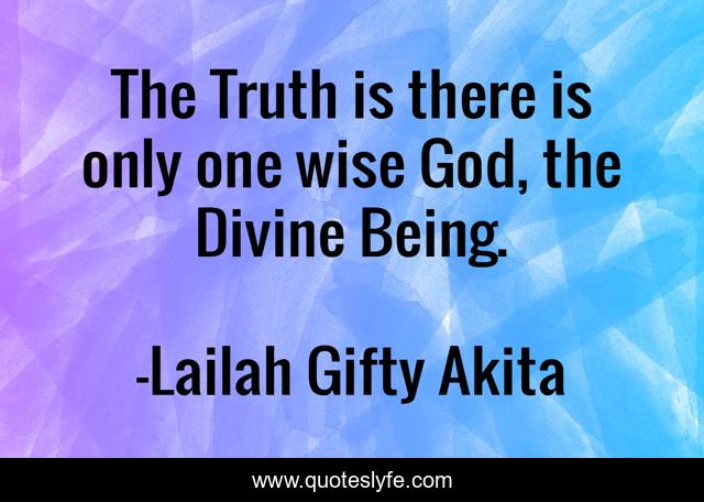 The Truth is there is only one wise God, the Divine Being.