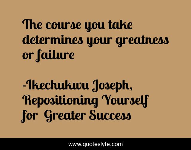 The course you take determines your greatness or failure