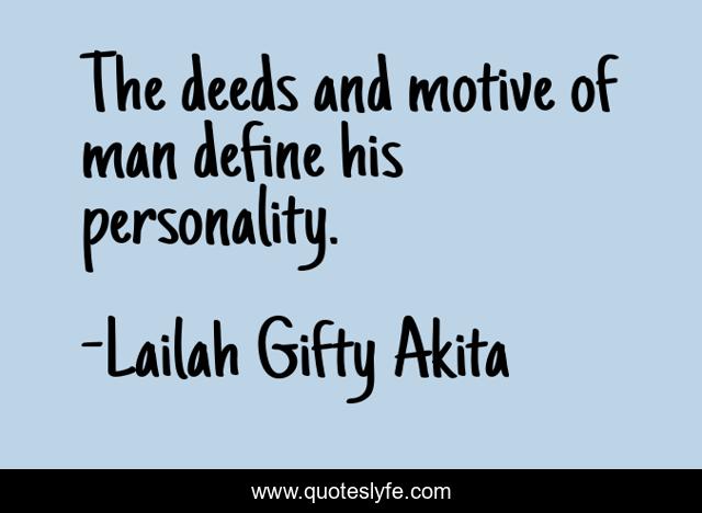 The deeds and motive of man define his personality.
