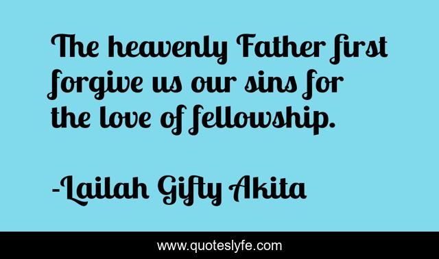 The heavenly Father first forgive us our sins for the love of fellowship.