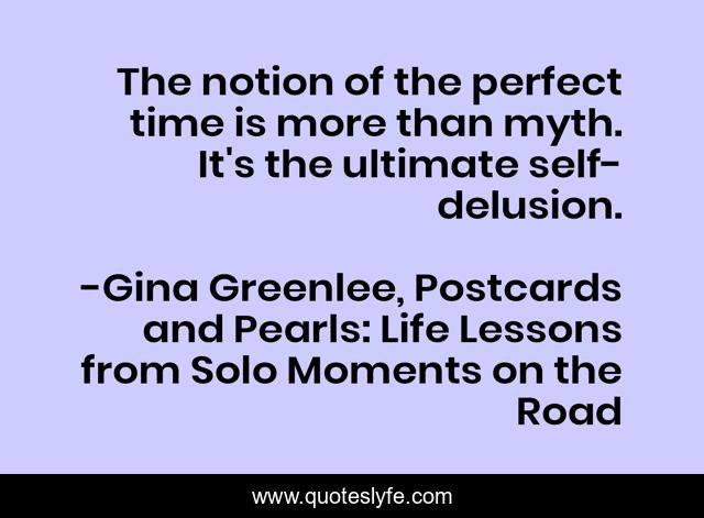 The notion of the perfect time is more than myth. It's the ultimate self-delusion.