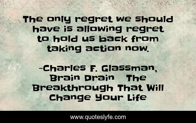The only regret we should have is allowing regret to hold us back from taking action now.