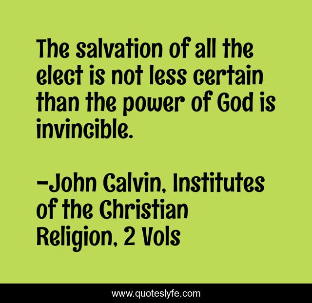 The salvation of all the elect is not less certain than the power of God is invincible.