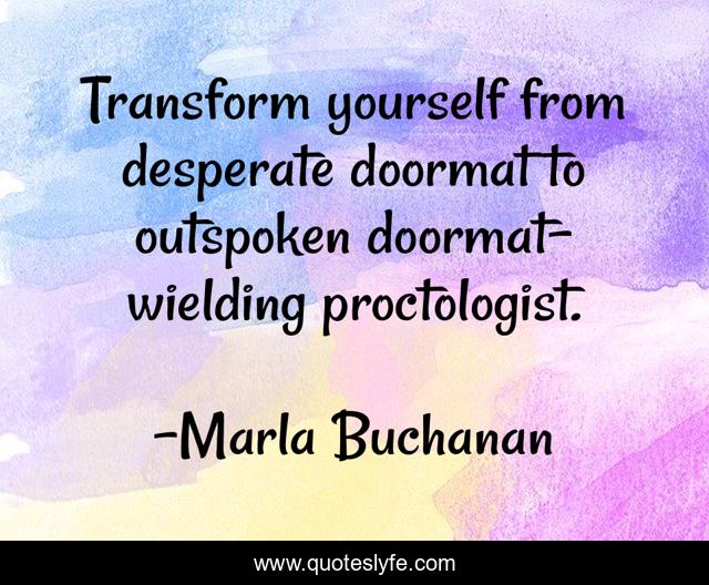 Transform yourself from desperate doormat to outspoken doormat-wielding proctologist.