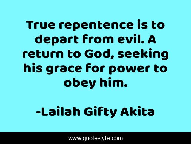 True repentence is to depart from evil. A return to God, seeking his grace for power to obey him.