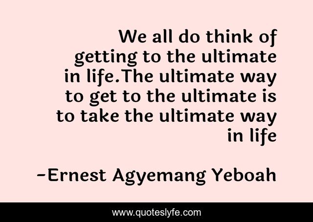 We all do think of getting to the ultimate in life.The ultimate way to get to the ultimate is to take the ultimate way in life