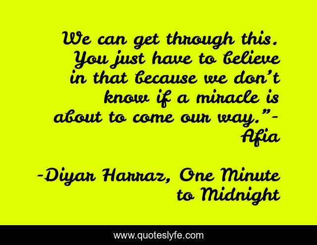 We can get through this. You just have to believe in that because we don’t know if a miracle is about to come our way.”- Afia