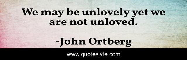 We may be unlovely yet we are not unloved.