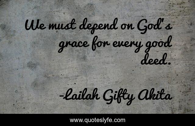 We must depend on God’s grace for every good deed.
