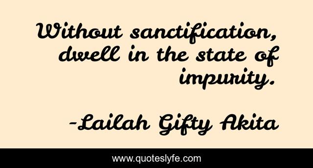 Without sanctification, dwell in the state of impurity.