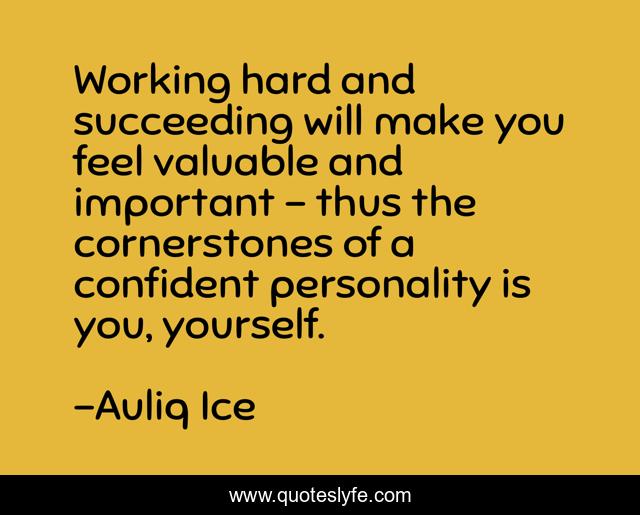 Working hard and succeeding will make you feel valuable and important - thus the cornerstones of a confident personality is you, yourself.
