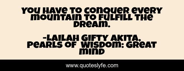 You have to conquer every mountain to fulfill the dream.
