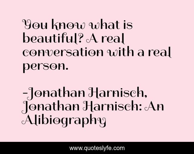 You know what is beautiful? A real conversation with a real person.