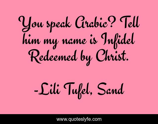 You speak Arabic? Tell him my name is Infidel Redeemed by Christ.