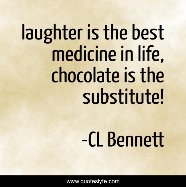 Laughter Is The Best Medicine In Life Chocolate Is The Substitute Quote By Cl Bennett Quoteslyfe Laughter Is The Best Medicine In Life Chocolate Is The Substitute Quote By Cl Bennett Quoteslyfe