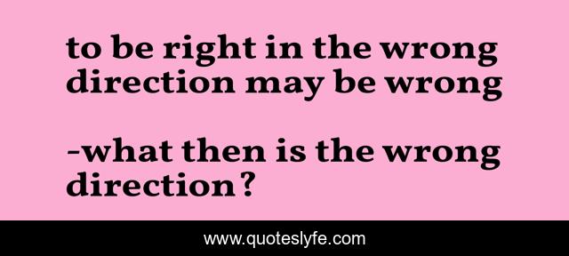 to be right in the wrong direction may be wrong
