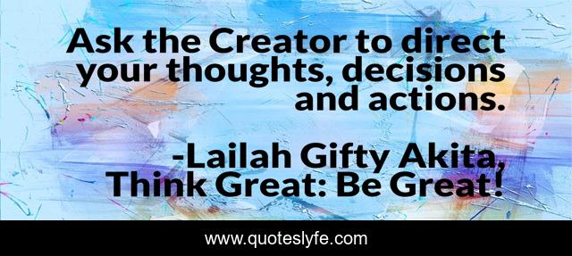 Ask the Creator to direct your thoughts, decisions and actions.