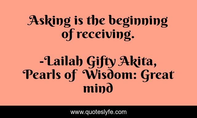 Asking is the beginning of receiving.