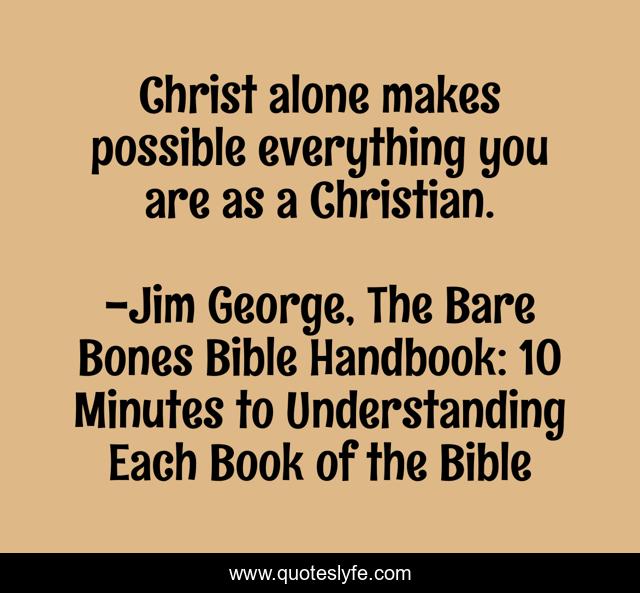 Christ alone makes possible everything you are as a Christian.