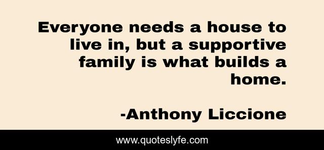 Everyone needs a house to live in, but a supportive family is what builds a home.