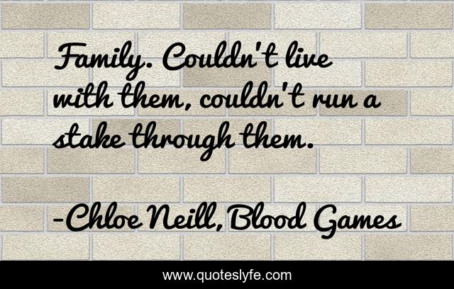 Family. Couldn't live with them, couldn't run a stake through them.