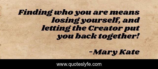 Finding who you are means losing yourself, and letting the Creator put you back together!
