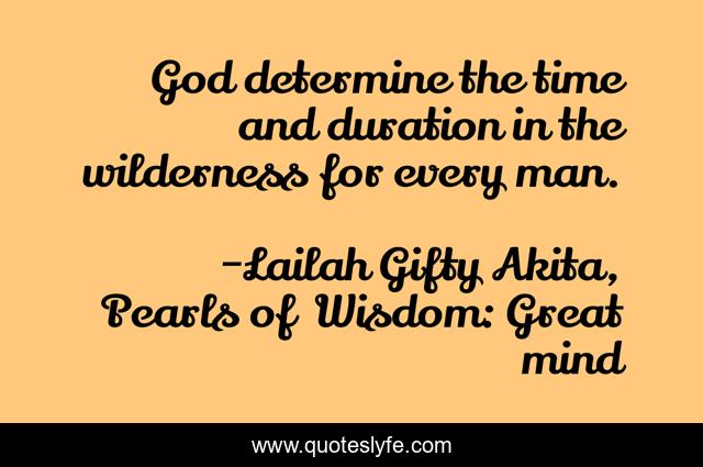 God determine the time and duration in the wilderness for every man.