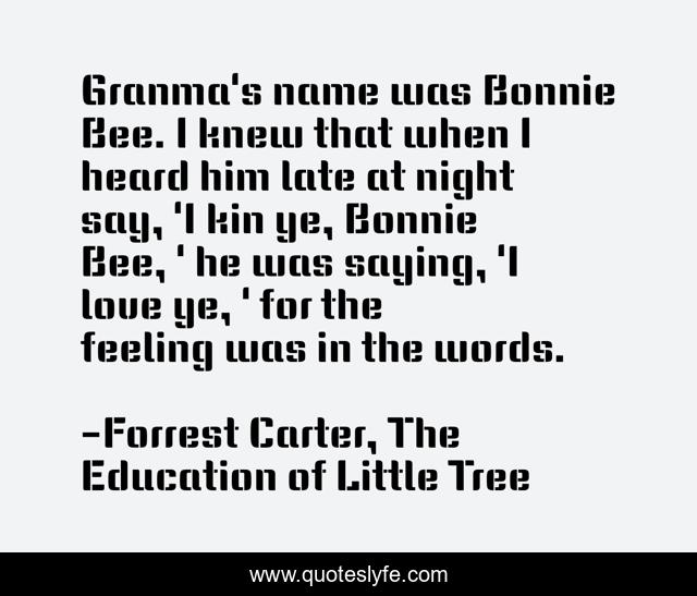Granma's name was Bonnie Bee. I knew that when I heard him late at night say, 'I kin ye, Bonnie Bee, ' he was saying, 'I love ye, ' for the feeling was in the words.