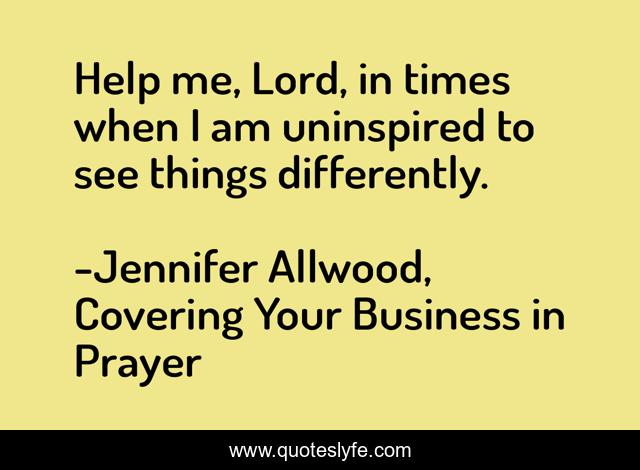 Help me, Lord, in times when I am uninspired to see things differently.