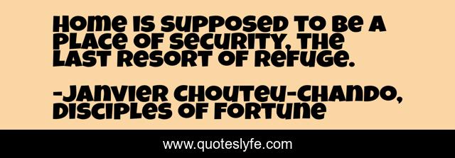 Home is supposed to be a place of security, the last resort of refuge.