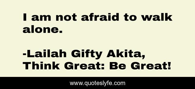 I am not afraid to walk alone.